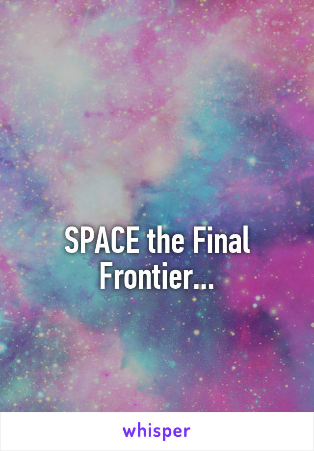 

SPACE the Final Frontier...