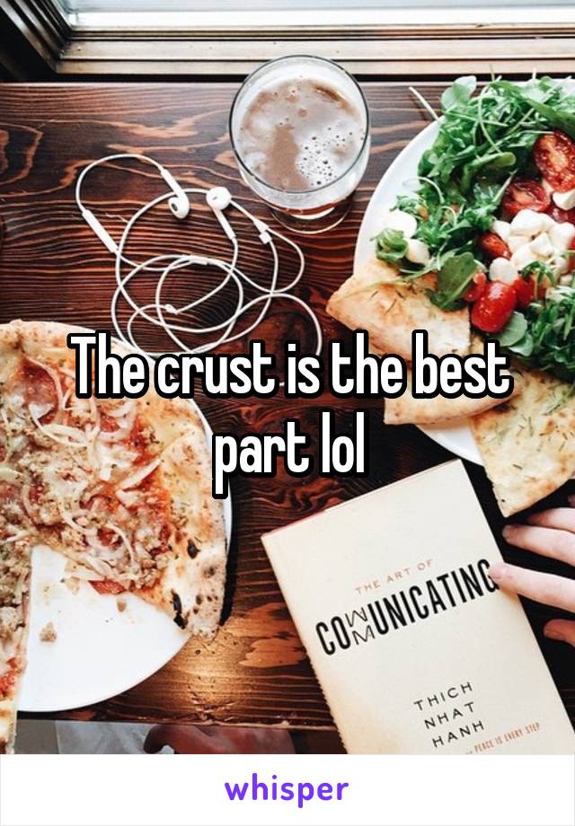 The crust is the best part lol