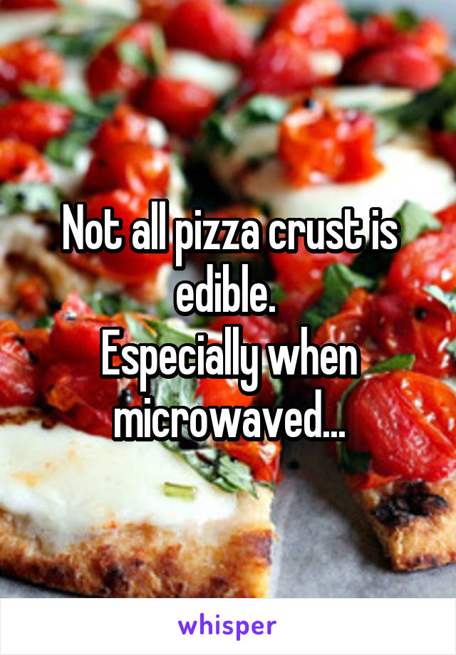 Not all pizza crust is edible. 
Especially when microwaved...