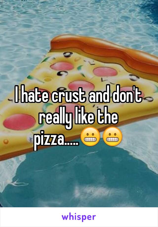 I hate crust and don't really like the pizza.....😬😬