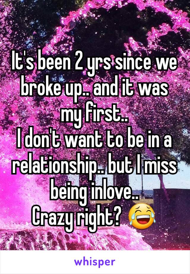 It's been 2 yrs since we broke up.. and it was my first..
I don't want to be in a relationship.. but I miss being inlove..
Crazy right? 😂