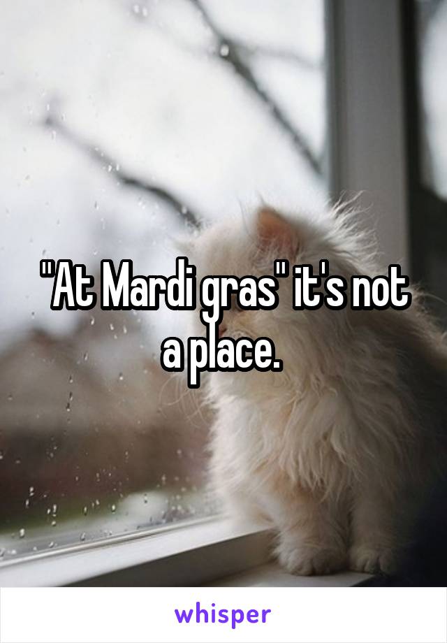 "At Mardi gras" it's not a place. 