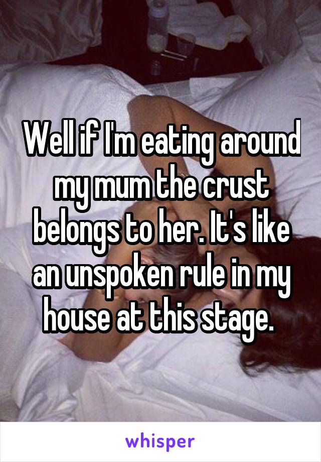 Well if I'm eating around my mum the crust belongs to her. It's like an unspoken rule in my house at this stage. 