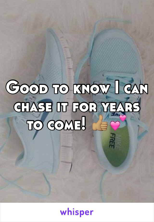 Good to know I can chase it for years to come! 👍🏽💕