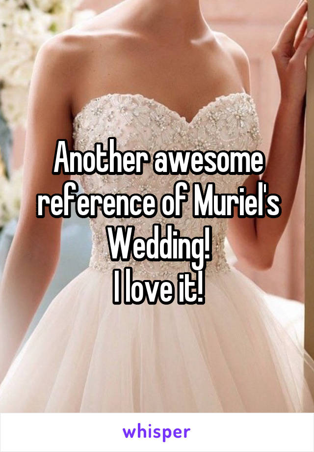 Another awesome reference of Muriel's Wedding!
I love it!