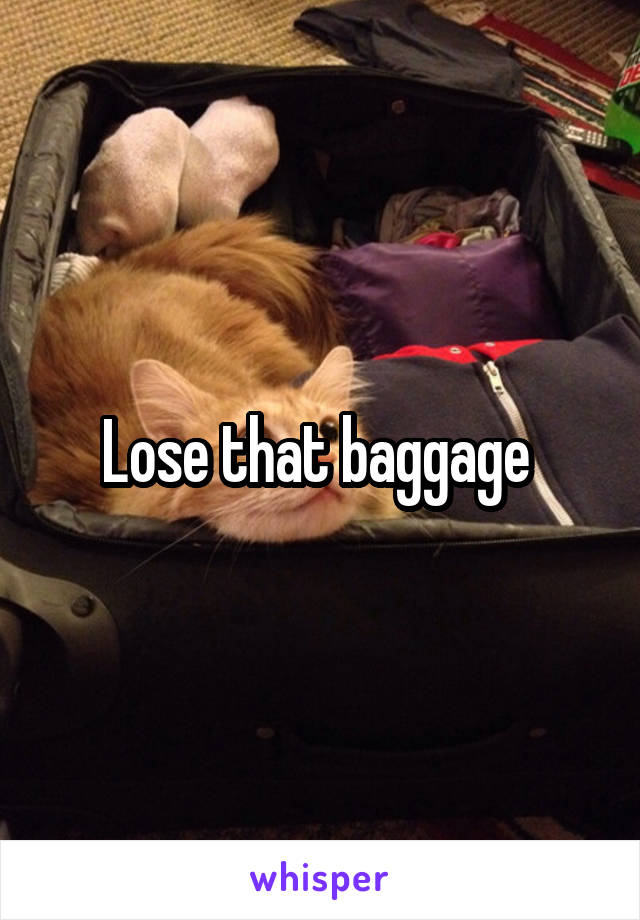 Lose that baggage 