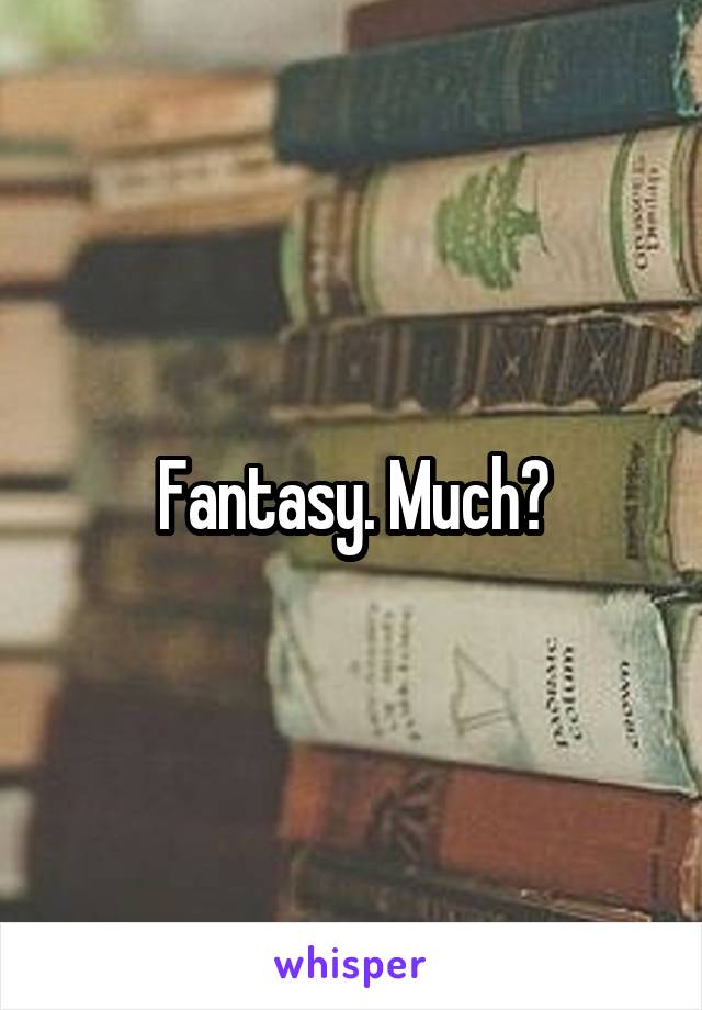 Fantasy. Much?