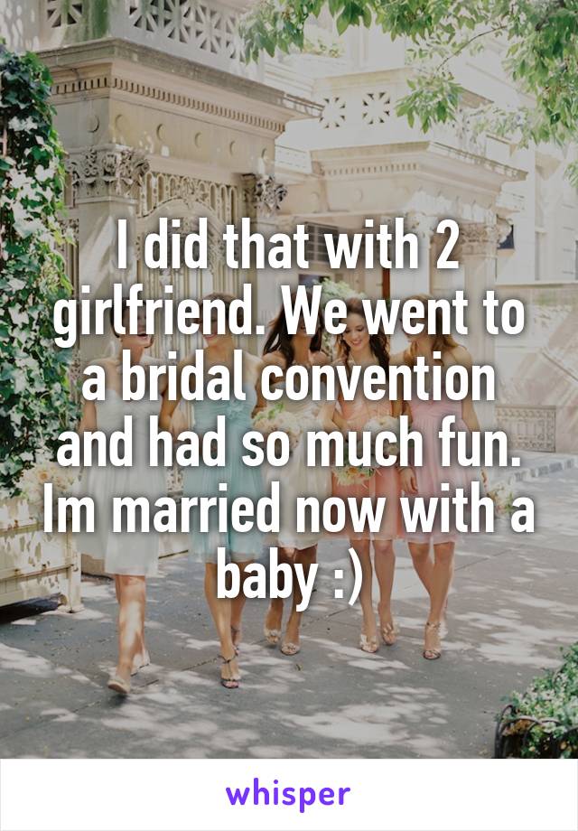 I did that with 2 girlfriend. We went to a bridal convention and had so much fun. Im married now with a baby :)