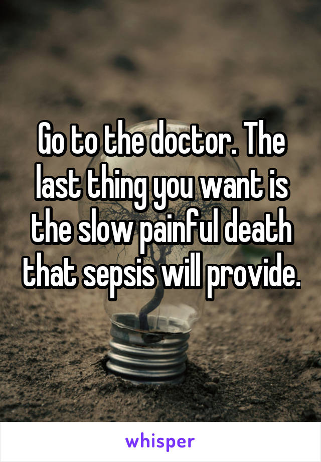 Go to the doctor. The last thing you want is the slow painful death that sepsis will provide. 
