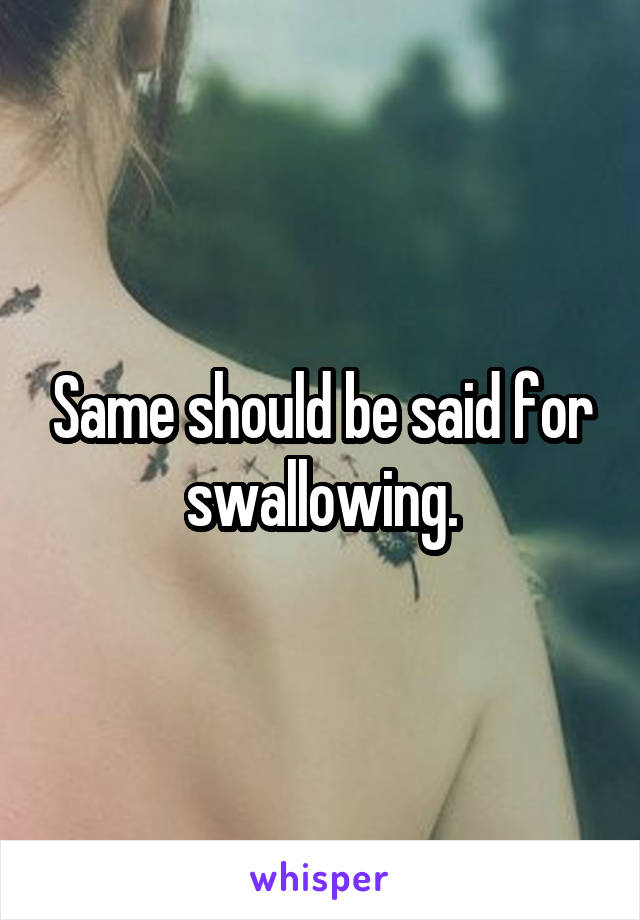 Same should be said for swallowing.