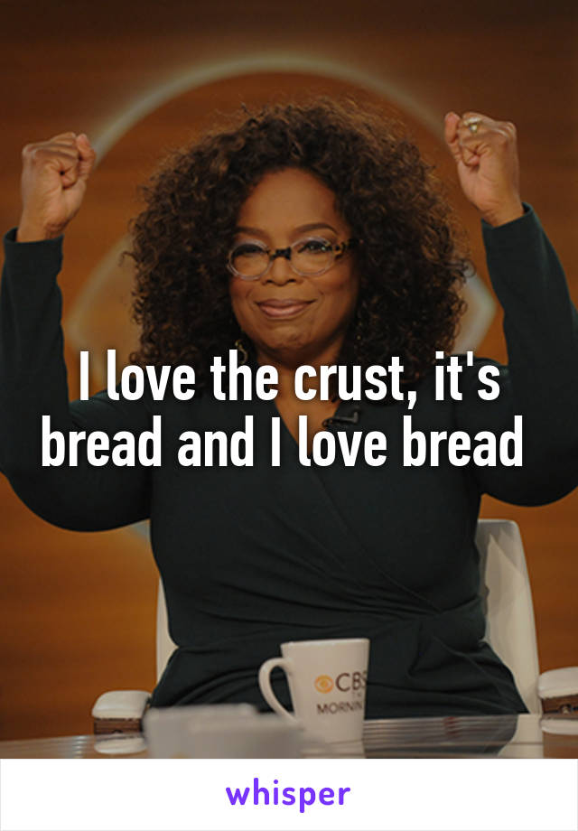 I love the crust, it's bread and I love bread 