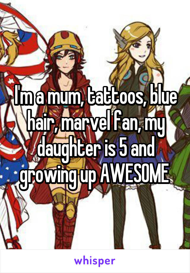 I'm a mum, tattoos, blue hair, marvel fan, my daughter is 5 and growing up AWESOME 