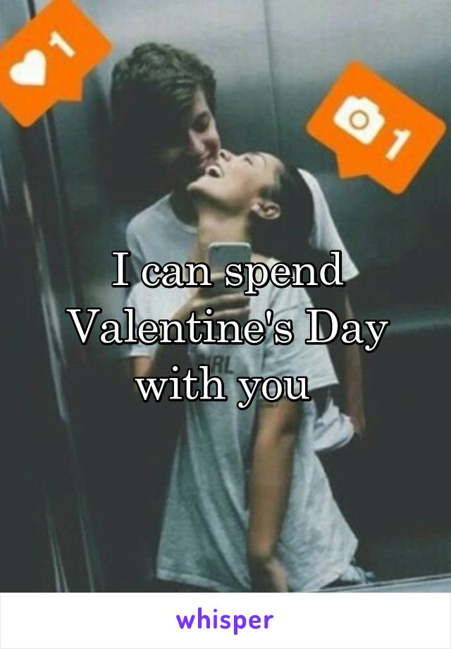 I can spend Valentine's Day with you 
