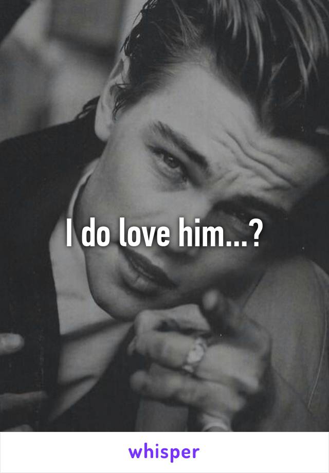 I do love him...?