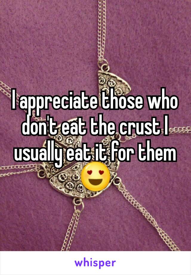 I appreciate those who don't eat the crust I usually eat it for them 😍