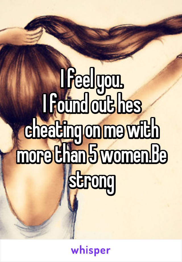 I feel you.
I found out hes cheating on me with more than 5 women.Be strong