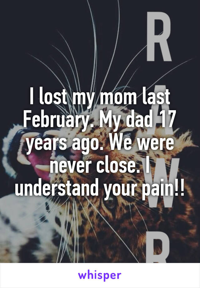 I lost my mom last February. My dad 17 years ago. We were never close. I understand your pain!!