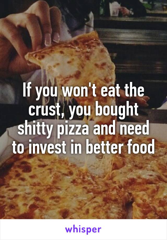 If you won't eat the crust, you bought shitty pizza and need to invest in better food
