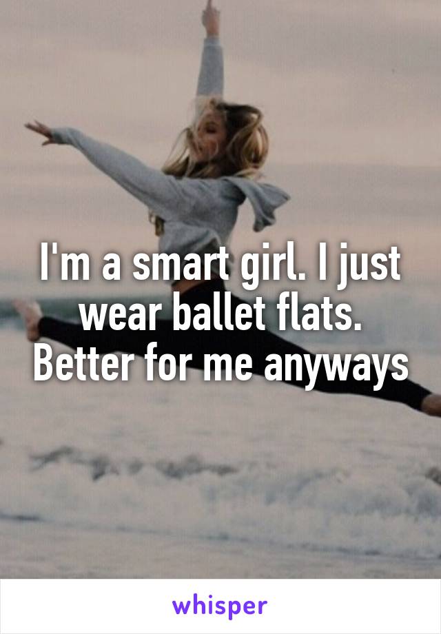 I'm a smart girl. I just wear ballet flats. Better for me anyways