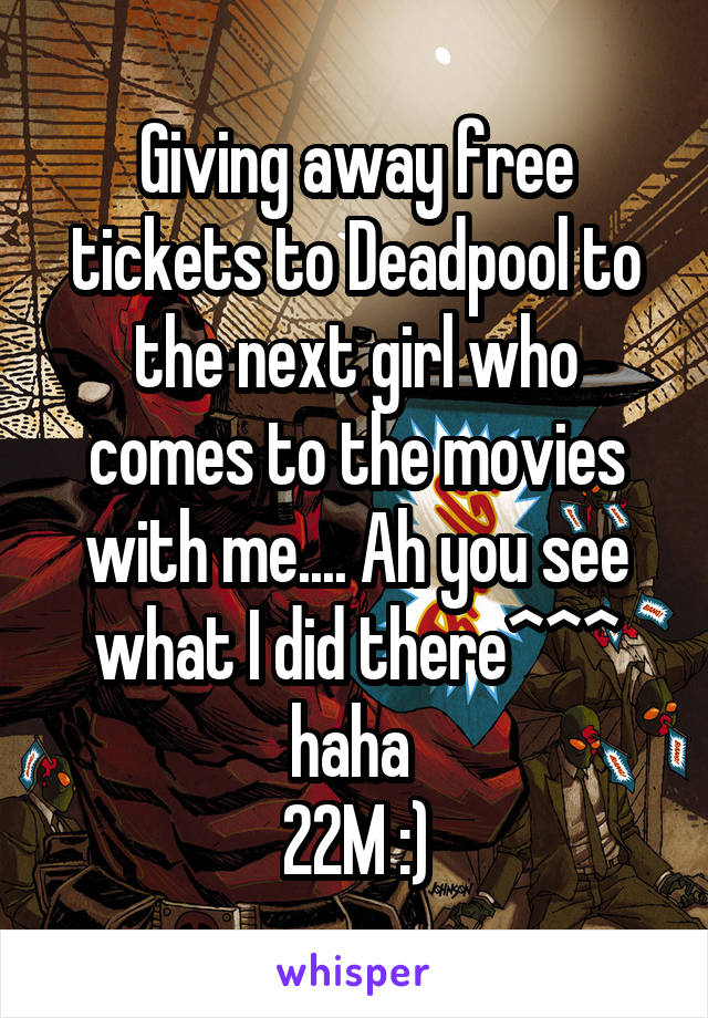 Giving away free tickets to Deadpool to the next girl who comes to the movies with me.... Ah you see what I did there^^^ haha 
22M :)