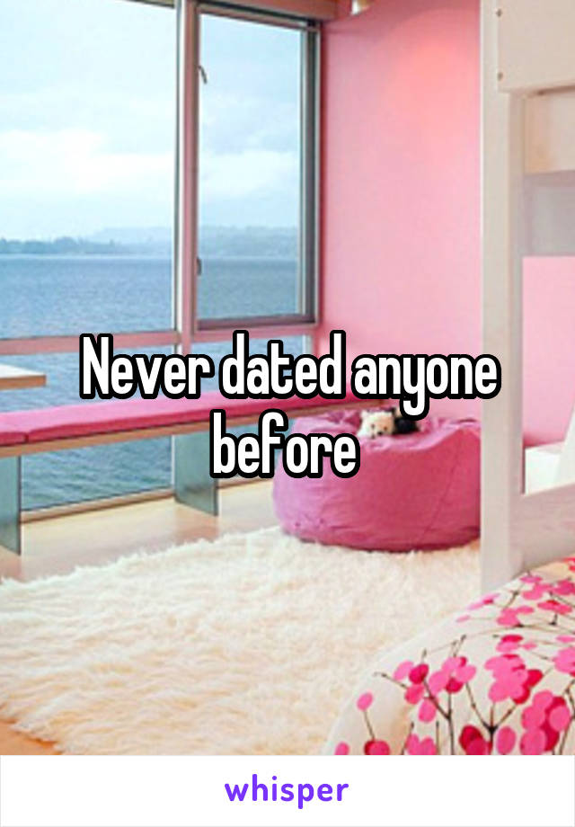 Never dated anyone before 