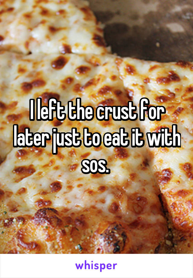 I left the crust for later just to eat it with sos. 