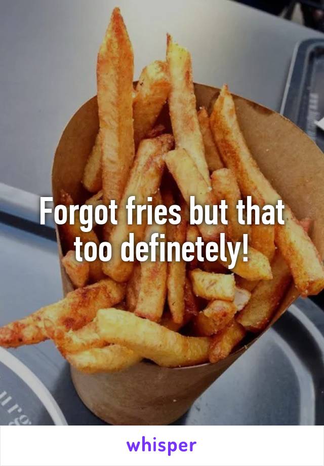 Forgot fries but that too definetely!