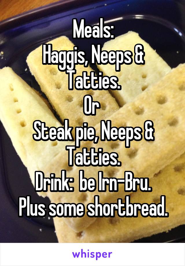 Meals:
Haggis, Neeps & Tatties.
Or 
Steak pie, Neeps & Tatties.
Drink:  be Irn-Bru.
Plus some shortbread.
