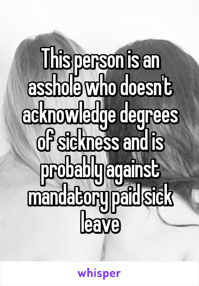This person is an asshole who doesn't acknowledge degrees of sickness and is probably against mandatory paid sick leave