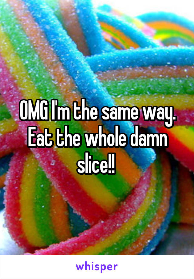OMG I'm the same way. Eat the whole damn slice!! 