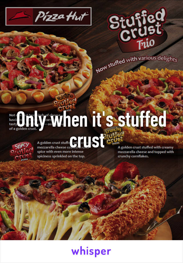 Only when it's stuffed crust  