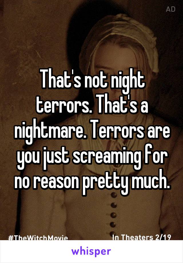 That's not night terrors. That's a nightmare. Terrors are you just screaming for no reason pretty much.