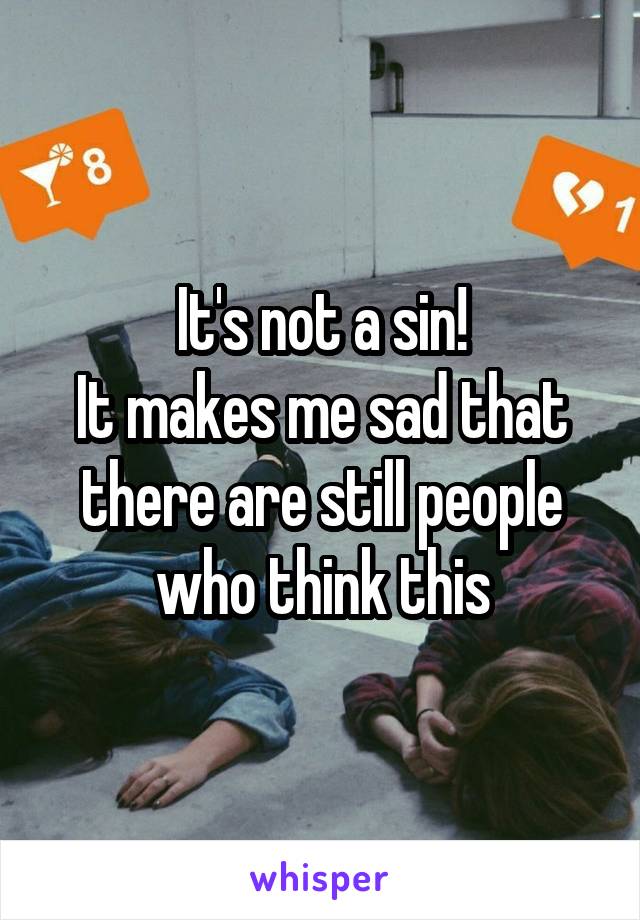 It's not a sin!
It makes me sad that there are still people who think this