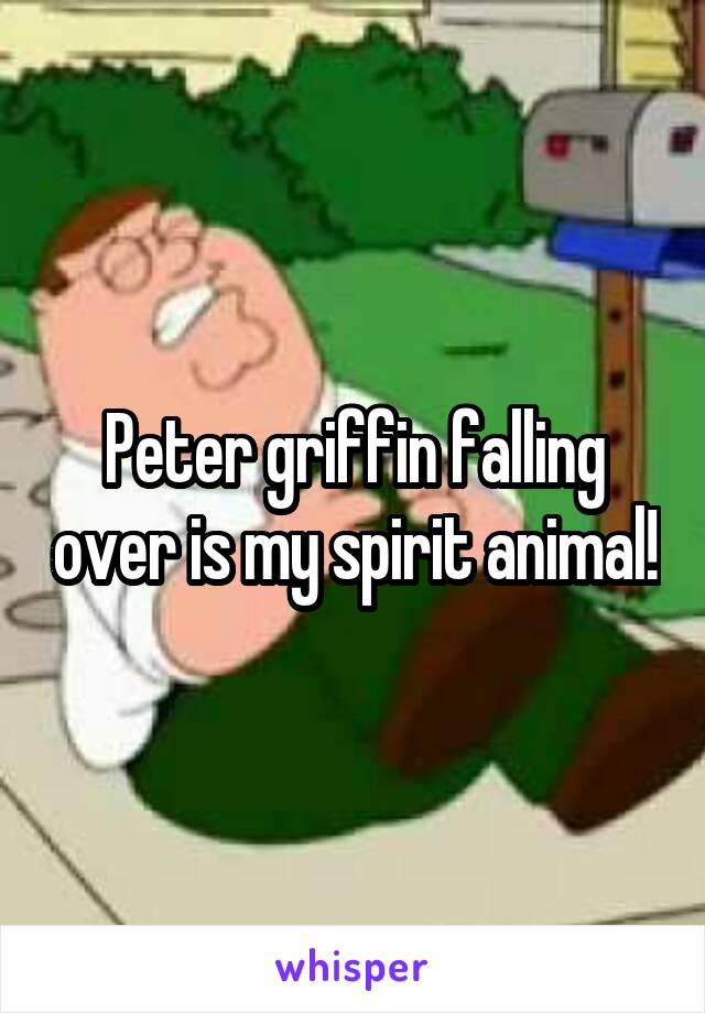 Peter griffin falling over is my spirit animal!