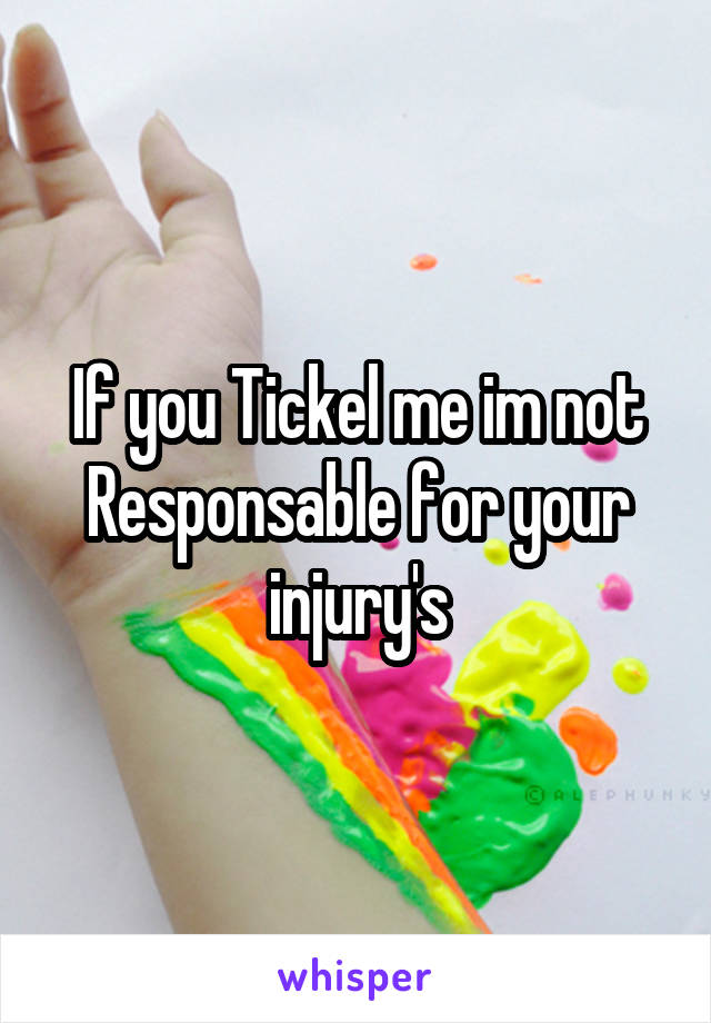 If you Tickel me im not Responsable for your injury's