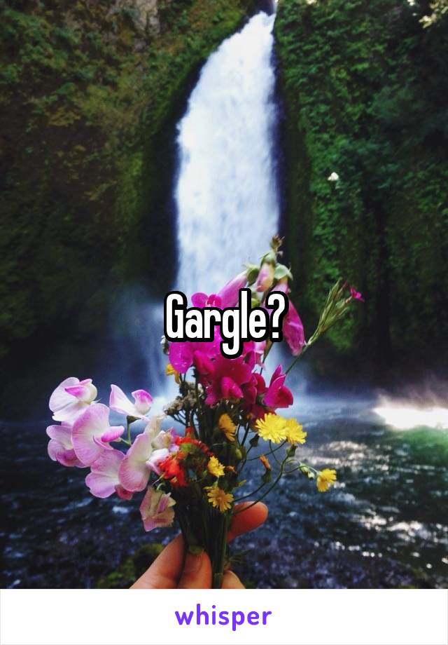 Gargle?