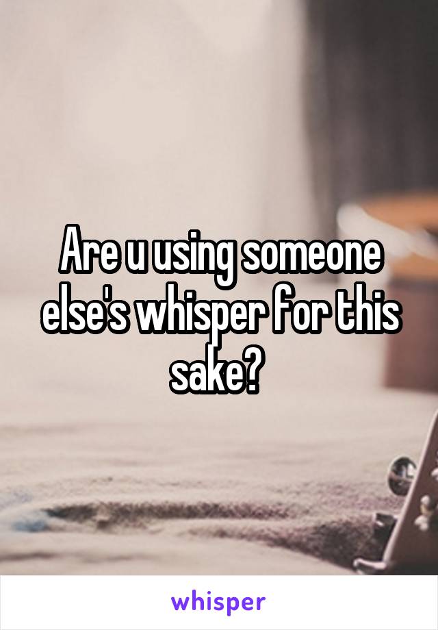 Are u using someone else's whisper for this sake? 