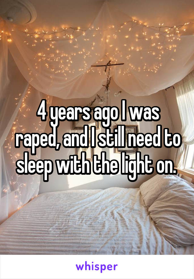 4 years ago I was raped, and I still need to sleep with the light on. 