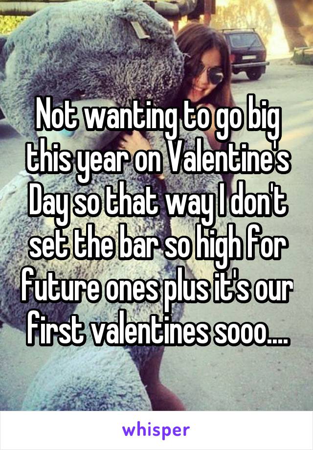 Not wanting to go big this year on Valentine's Day so that way I don't set the bar so high for future ones plus it's our first valentines sooo....