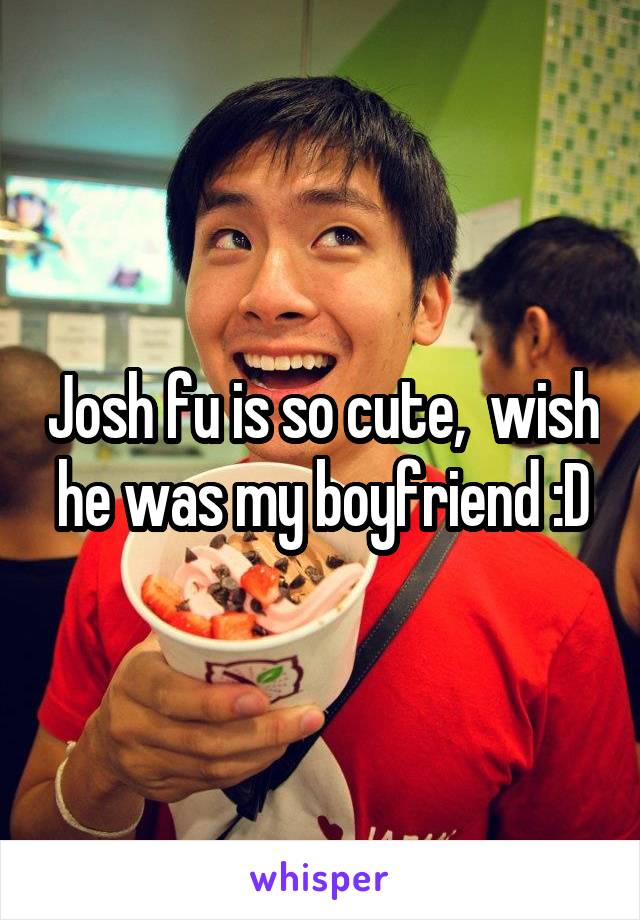 Josh fu is so cute,  wish he was my boyfriend :D