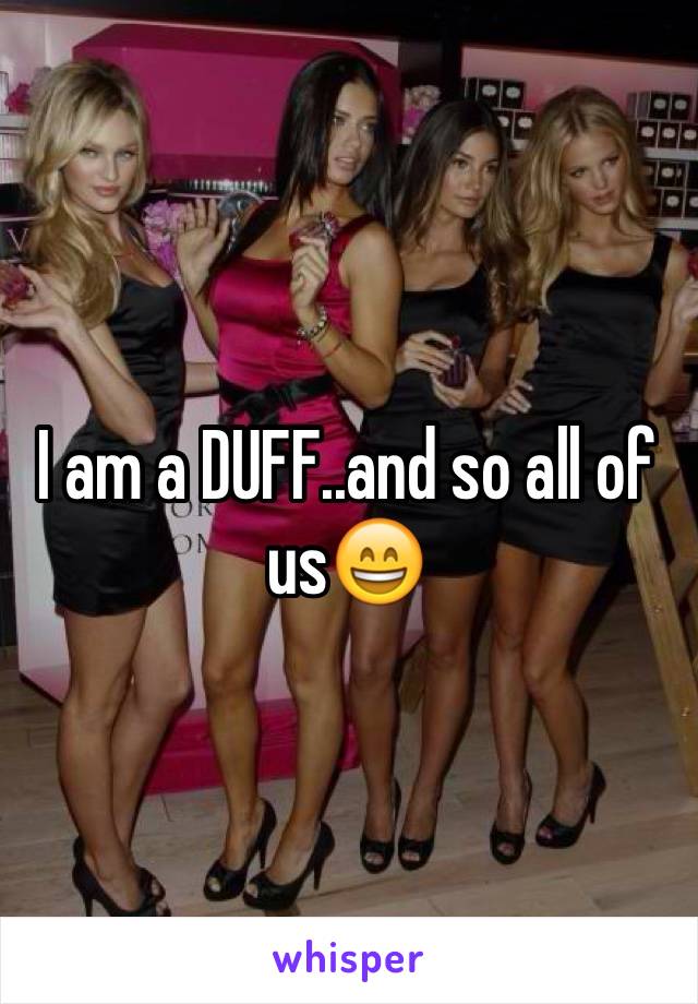 I am a DUFF..and so all of us😄