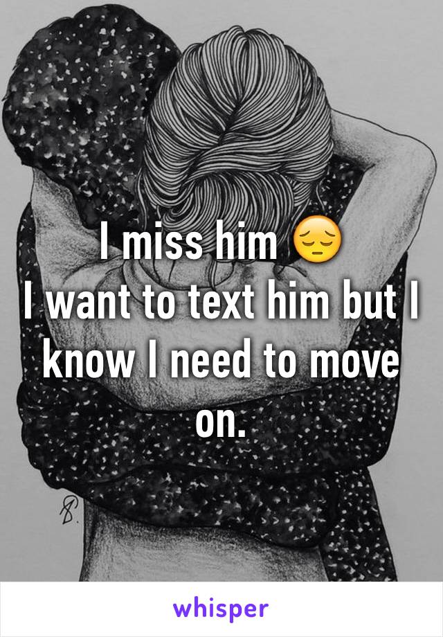 I miss him 😔
I want to text him but I know I need to move on.
