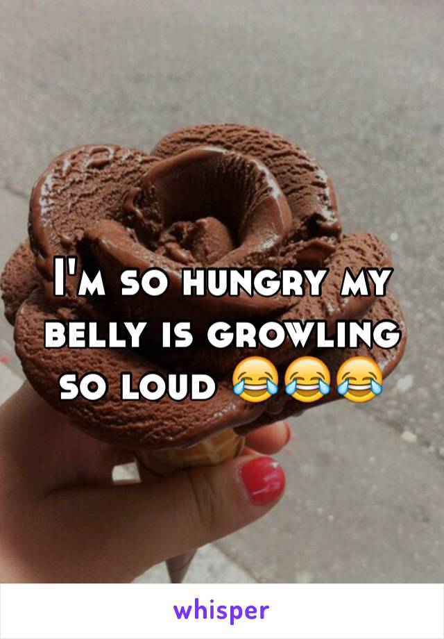 I'm so hungry my belly is growling so loud 😂😂😂