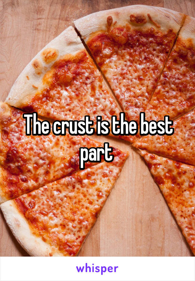 The crust is the best part 