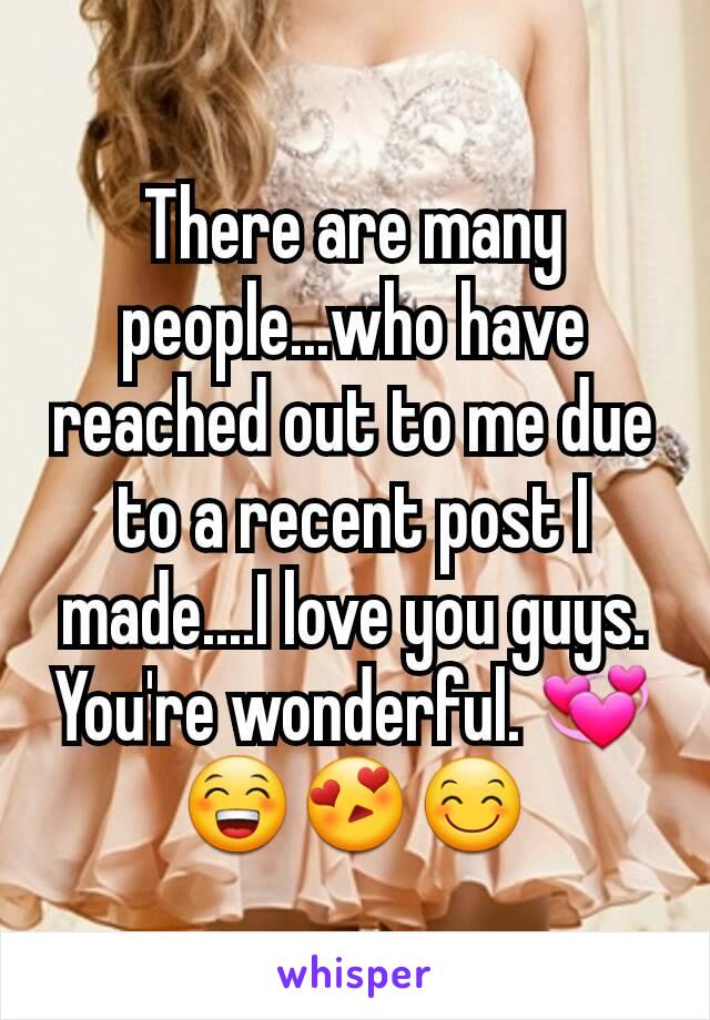 There are many people...who have reached out to me due to a recent post I made....I love you guys. You're wonderful. 💞😁😍😊