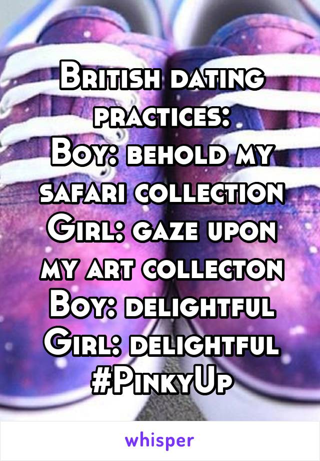 British dating practices:
Boy: behold my safari collection
Girl: gaze upon my art collecton
Boy: delightful
Girl: delightful
#PinkyUp