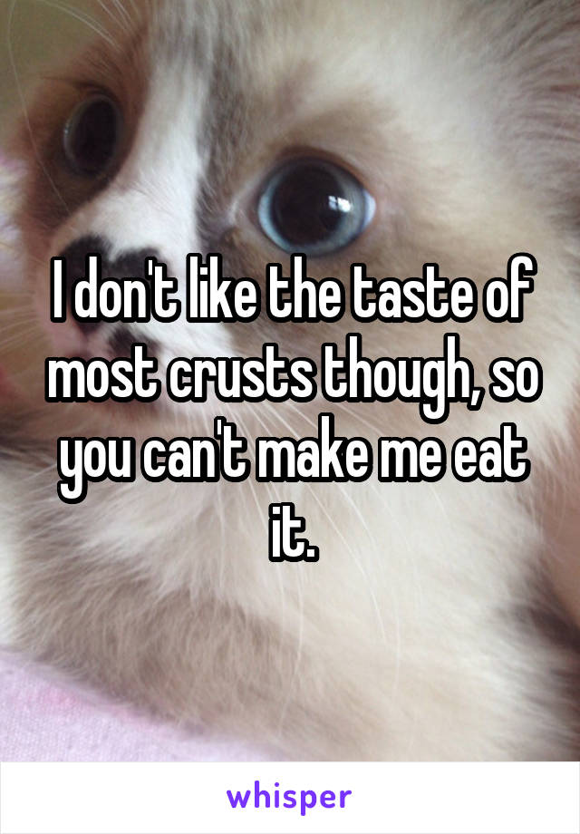 I don't like the taste of most crusts though, so you can't make me eat it.