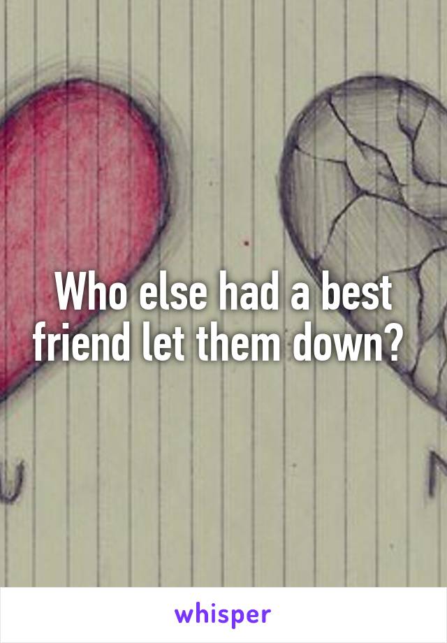Who else had a best friend let them down? 