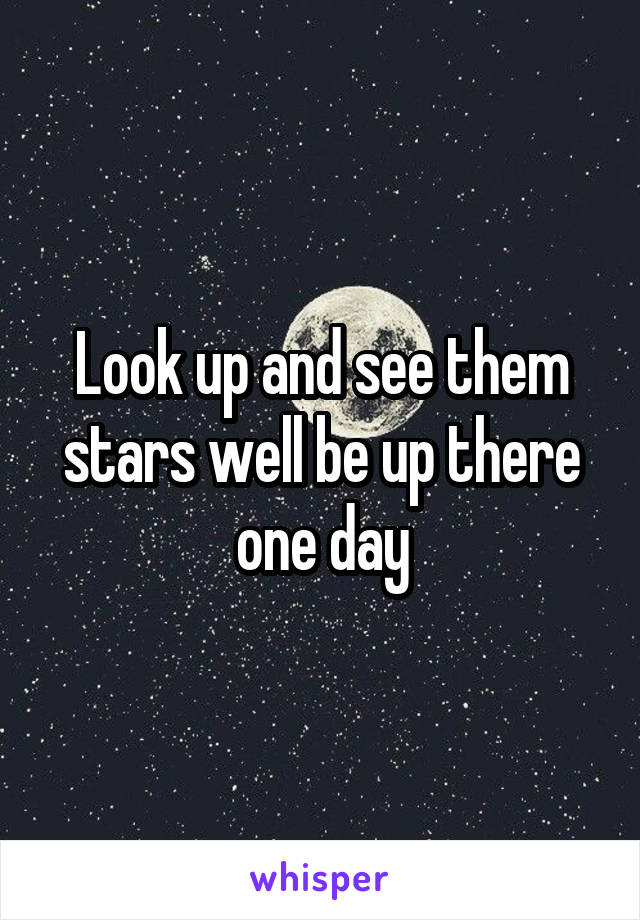 Look up and see them stars well be up there one day