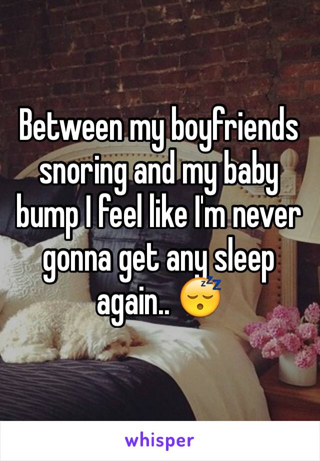 Between my boyfriends snoring and my baby bump I feel like I'm never gonna get any sleep again.. 😴